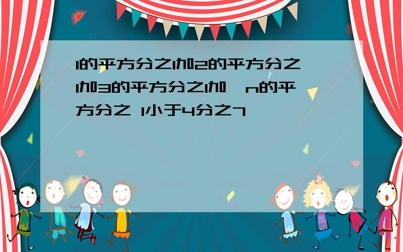 1的平方分之1加2的平方分之1加3的平方分之1加…n的平方分之 1小于4分之7