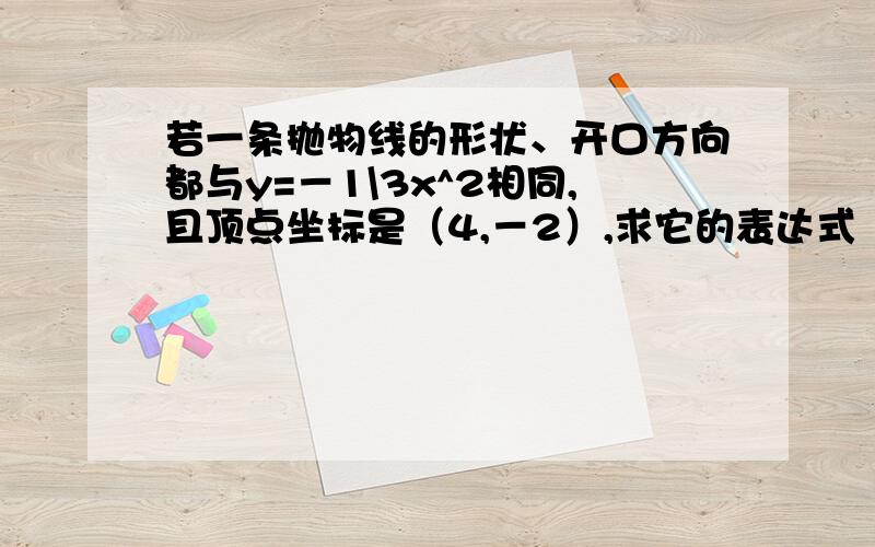 若一条抛物线的形状、开口方向都与y=－1\3x^2相同,且顶点坐标是（4,－2）,求它的表达式