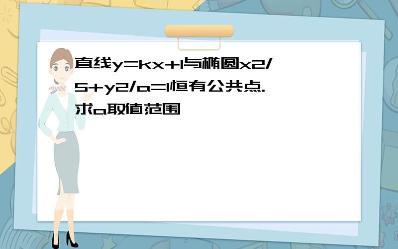 直线y=kx+1与椭圆x2/5+y2/a=1恒有公共点.求a取值范围