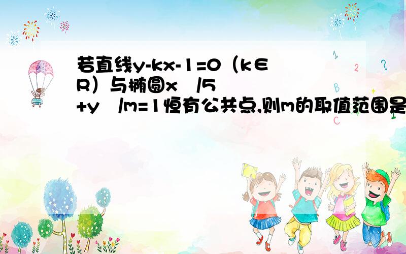 若直线y-kx-1=0（k∈R）与椭圆x²/5+y²/m=1恒有公共点,则m的取值范围是