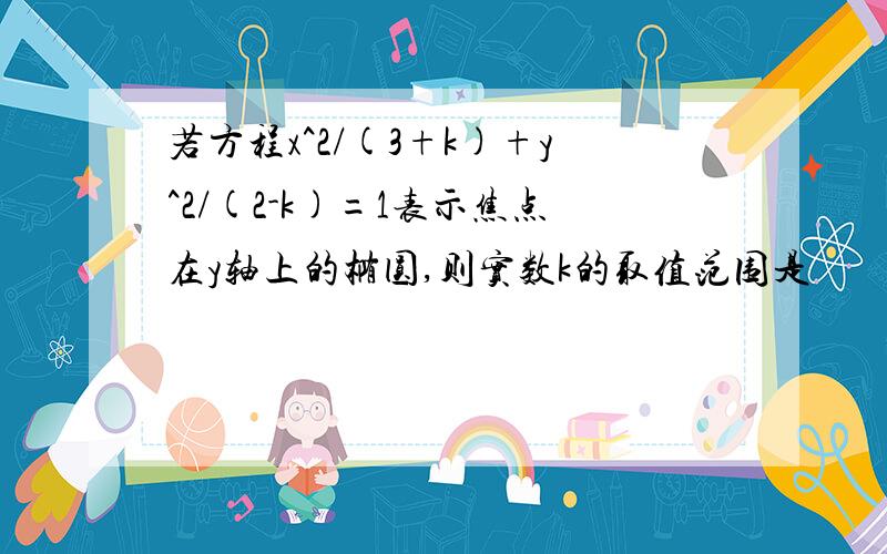 若方程x^2/(3+k)+y^2/(2-k)=1表示焦点在y轴上的椭圆,则实数k的取值范围是