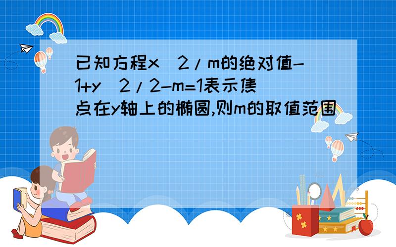 已知方程x^2/m的绝对值-1+y^2/2-m=1表示焦点在y轴上的椭圆,则m的取值范围