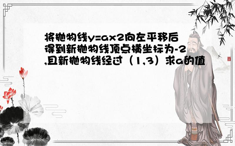 将抛物线y=ax2向左平移后得到新抛物线顶点横坐标为-2,且新抛物线经过（1,3）求a的值