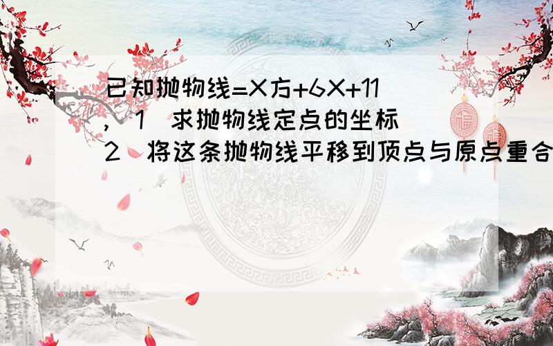 已知抛物线=X方+6X+11,(1)求抛物线定点的坐标(2)将这条抛物线平移到顶点与原点重合时的函数解析式具体步骤