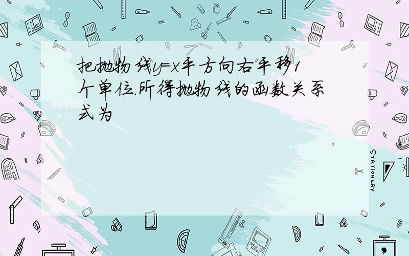 把抛物线y=x平方向右平移1个单位.所得抛物线的函数关系式为