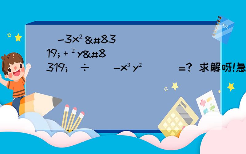 （-3x²ⁿ﹢²yⁿ）÷[(-x³y²)]ⁿ=? 求解呀!急.