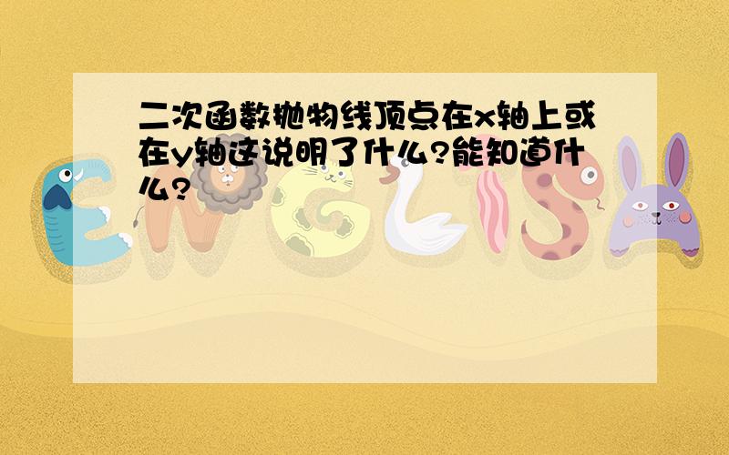 二次函数抛物线顶点在x轴上或在y轴这说明了什么?能知道什么?