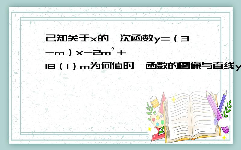 已知关于x的一次函数y=（3-m）x-2m²+18（1）m为何值时,函数的图像与直线y=-x平行 （2）m为何值时,函数y随x的增大而减小