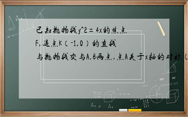 已知抛物线y^2=4x的焦点F,过点K（-1,0）的直线与抛物线交与A.B两点,点A关于x轴的对称（1）证明点F在直线BD上（2）设向量FA?揩}B=8/9,求三角形BDK的内切圆M的方程 点为D