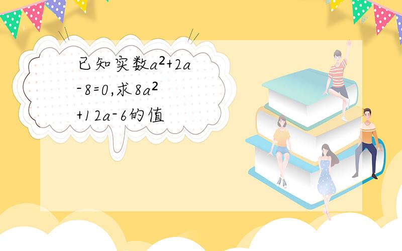 已知实数a²+2a-8=0,求8a²+12a-6的值