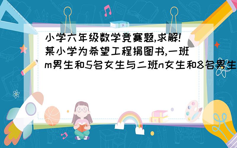 小学六年级数学竞赛题,求解!某小学为希望工程捐图书,一班m男生和5名女生与二班n女生和8名男生捐书本数一样,均比两班人数之积还多47本,若每人捐书本数一样,问每人捐几本书?要有过程,和