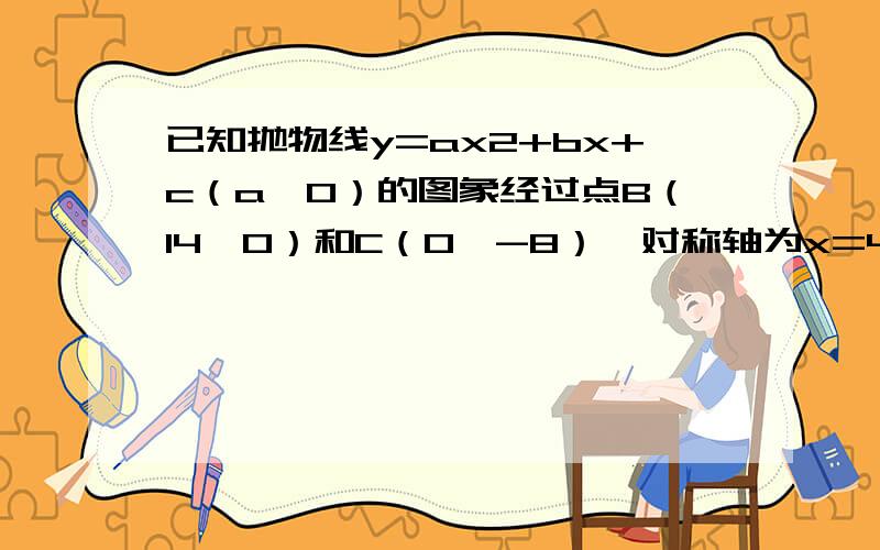 已知抛物线y=ax2+bx+c（a＞0）的图象经过点B（14,0）和C（0,-8）,对称轴为x=4．（1）求该抛物线的解析式；（2）点D在线段AB上且AD=AC,若动点P从A出发沿线段AB以每秒1个单位长度的速度匀速运动,同