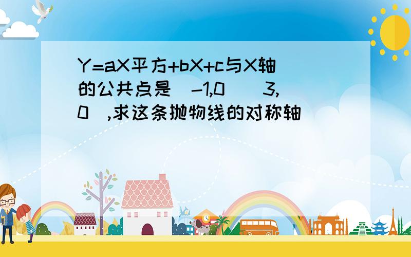 Y=aX平方+bX+c与X轴的公共点是(-1,0)(3,0),求这条抛物线的对称轴