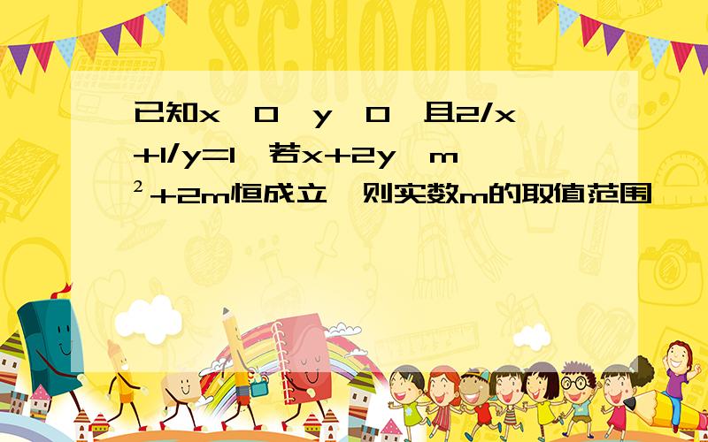 已知x>0,y>0,且2/x+1/y=1,若x+2y>m²+2m恒成立,则实数m的取值范围
