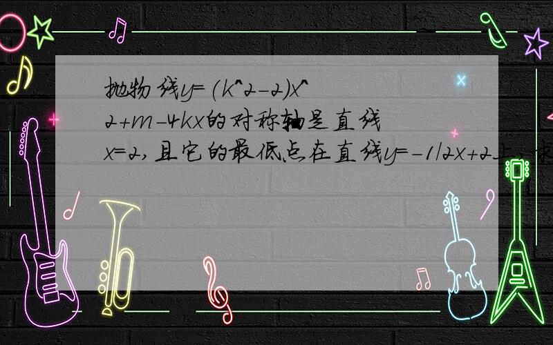 抛物线y=(k^2－2)x^2+m－4kx的对称轴是直线x=2,且它的最低点在直线y=－1/2x+2上,求函数解析式.