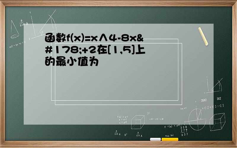 函数f(x)=x∧4-8x²+2在[1,5]上的最小值为