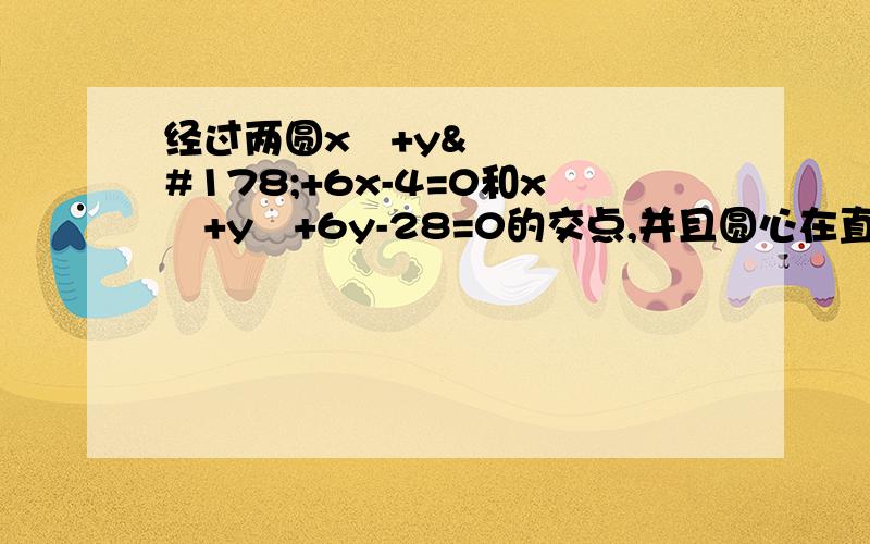 经过两圆x²+y²+6x-4=0和x²+y²+6y-28=0的交点,并且圆心在直线x-y-4=0上的圆