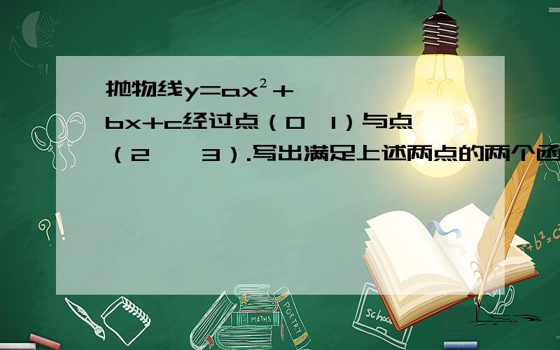 抛物线y=ax²+bx+c经过点（0,1）与点（2,﹣3）.写出满足上述两点的两个函数解析式!我想知道过程