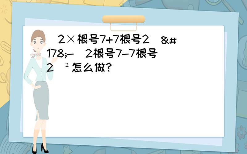 (2×根号7+7根号2)²-(2根号7-7根号2)²怎么做?