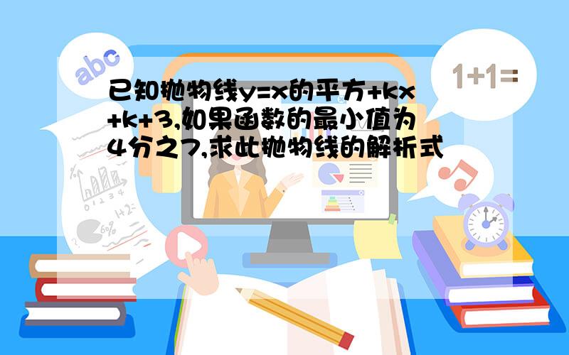 已知抛物线y=x的平方+kx+k+3,如果函数的最小值为4分之7,求此抛物线的解析式