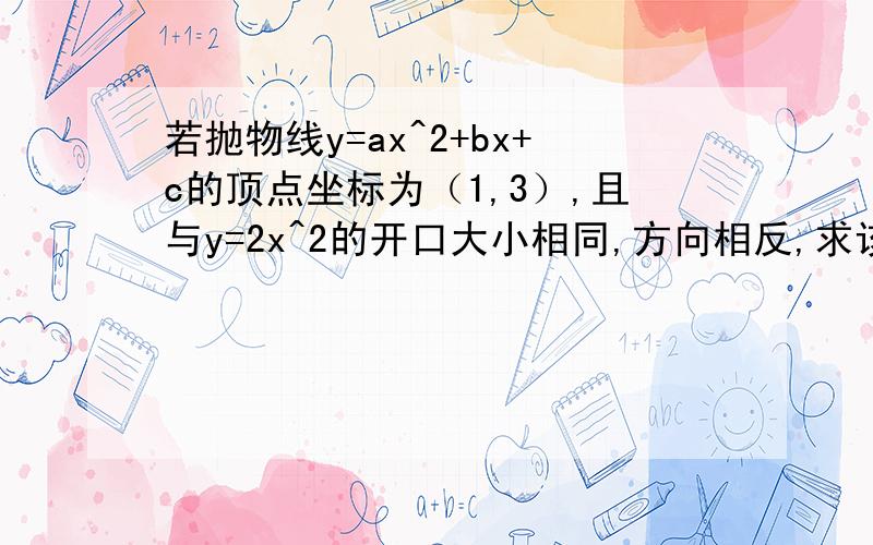 若抛物线y=ax^2+bx+c的顶点坐标为（1,3）,且与y=2x^2的开口大小相同,方向相反,求该二次函数解析式