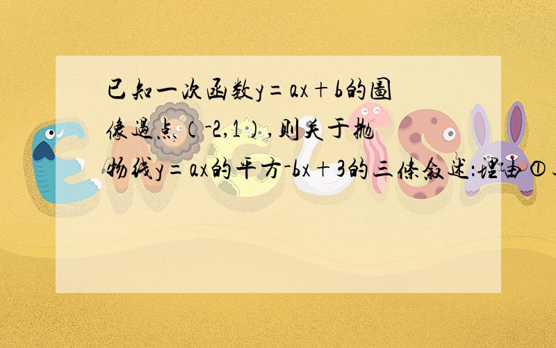 已知一次函数y=ax+b的图像过点（-2,1）,则关于抛物线y=ax的平方-bx+3的三条叙述：理由①过定点（2,1）②对称轴可以是x=1.③当a＜0时,其顶点的纵坐标的最小值为3,其中所有正确叙述的个数为?分