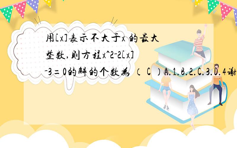 用[x]表示不大于x 的最大整数,则方程x^2-2[x]-3=0的解的个数为 （ C ）A.1.B.2.C.3.D.4谢谢······