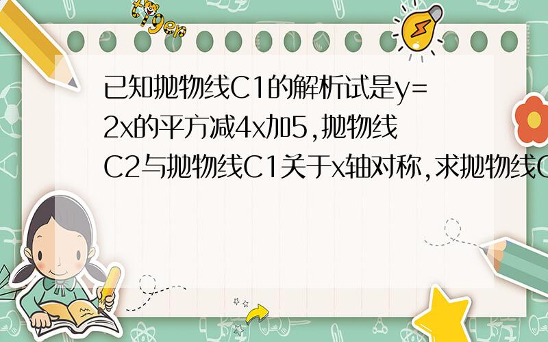 已知抛物线C1的解析试是y=2x的平方减4x加5,抛物线C2与抛物线C1关于x轴对称,求抛物线C2的解析试．