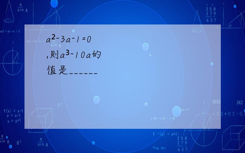 a²-3a-1=0,则a³-10a的值是______