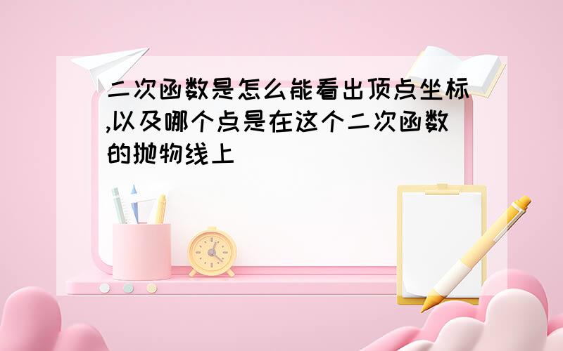 二次函数是怎么能看出顶点坐标,以及哪个点是在这个二次函数的抛物线上