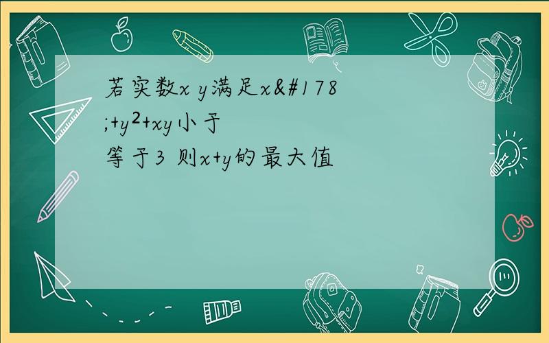 若实数x y满足x²+y²+xy小于等于3 则x+y的最大值