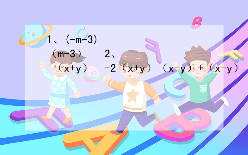 1、(-m-3)²（m-3）² 2、 （x+y）²-2（x+y）（x-y）+（x-y）² 3、 （a+b+c）（a-b-c）