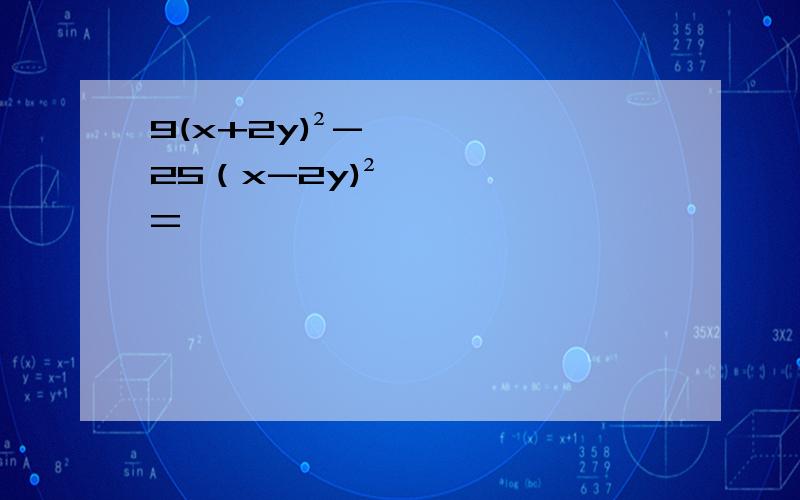 9(x+2y)²-25（x-2y)²=