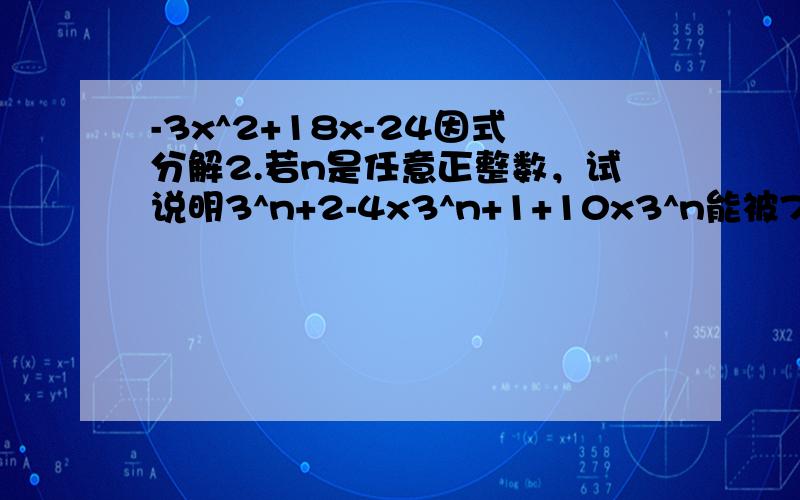 -3x^2+18x-24因式分解2.若n是任意正整数，试说明3^n+2-4x3^n+1+10x3^n能被7整除