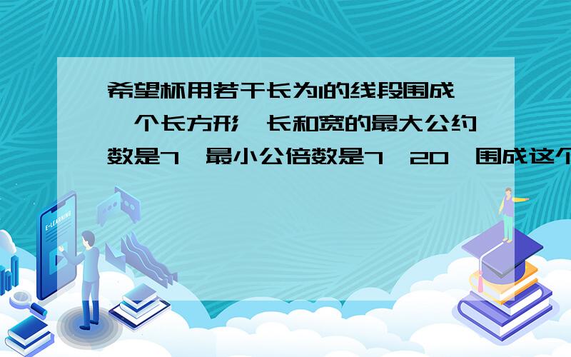 希望杯用若干长为1的线段围成一个长方形,长和宽的最大公约数是7,最小公倍数是7*20,围成这个长方形至少要几根线段,面积是多少?