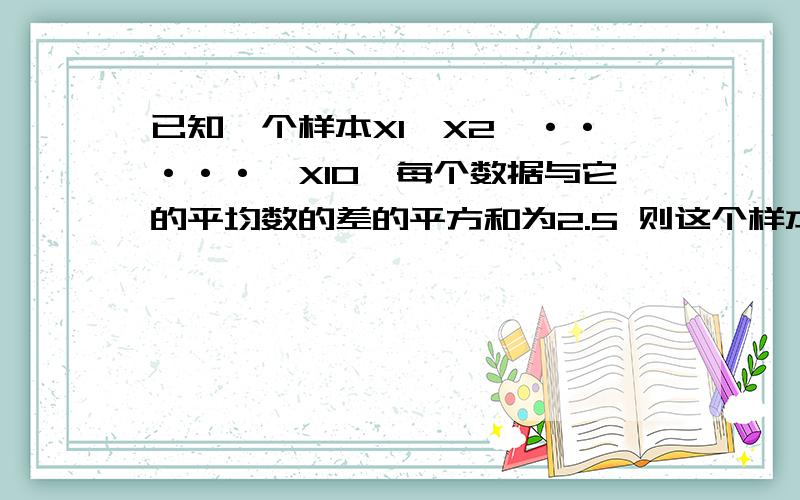 已知一个样本X1,X2,·····,X10,每个数据与它的平均数的差的平方和为2.5 则这个样本标准差是:要过