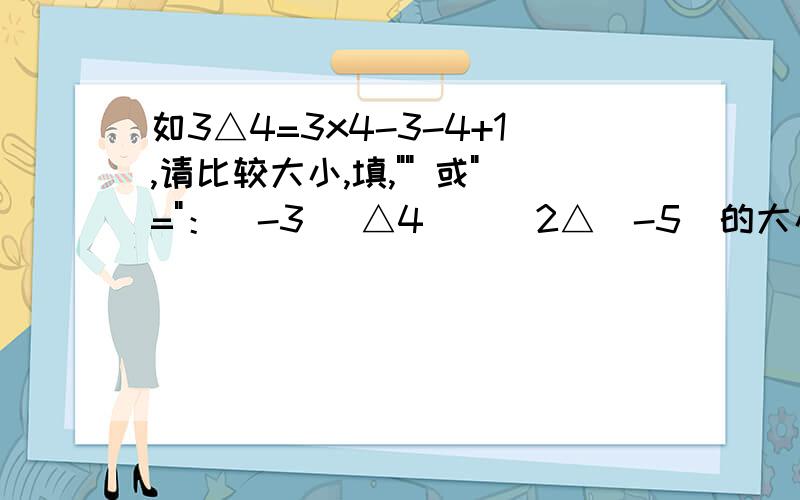 如3△4=3x4-3-4+1,请比较大小,填,