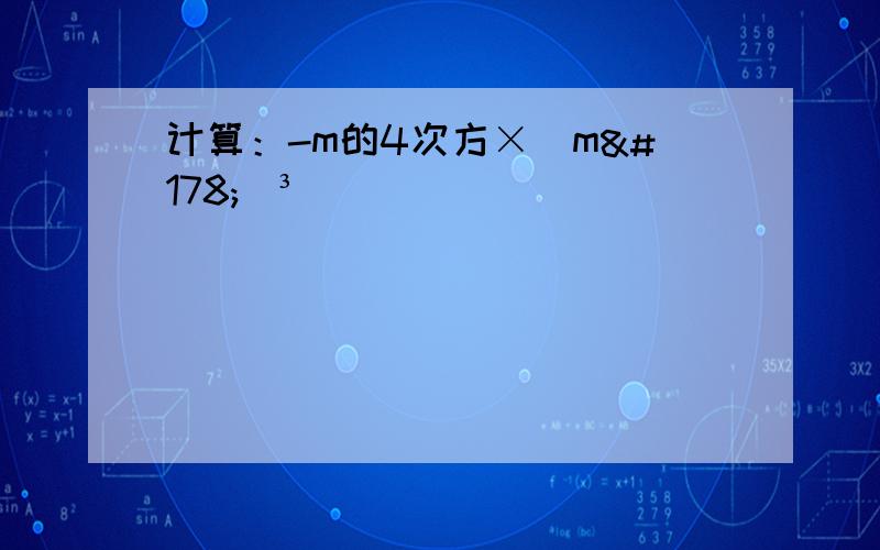 计算：-m的4次方×(m²)³