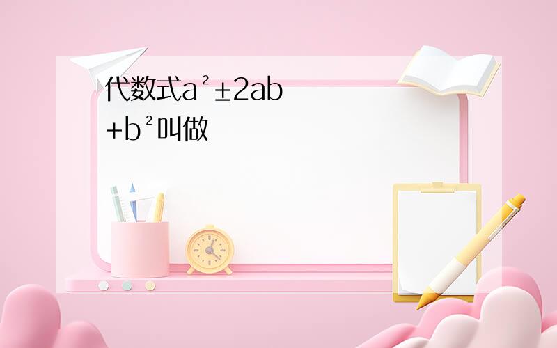 代数式a²±2ab+b²叫做