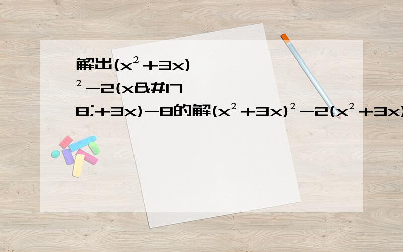 解出(x²+3x)²-2(x²+3x)-8的解(x²+3x)²-2(x²+3x)-8=?