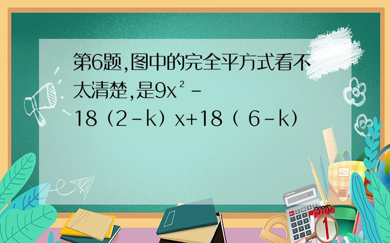 第6题,图中的完全平方式看不太清楚,是9x²－18（2-k）x+18（ 6－k）