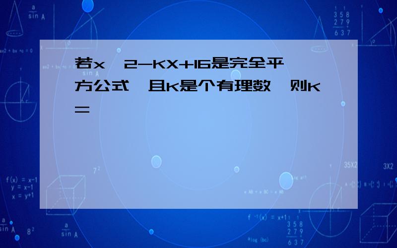 若x^2-KX+16是完全平方公式,且K是个有理数,则K=