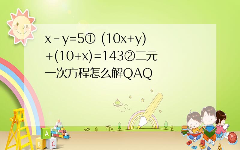 x-y=5① (10x+y)+(10+x)=143②二元一次方程怎么解QAQ