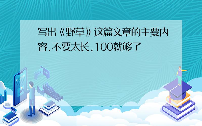 写出《野草》这篇文章的主要内容.不要太长,100就够了