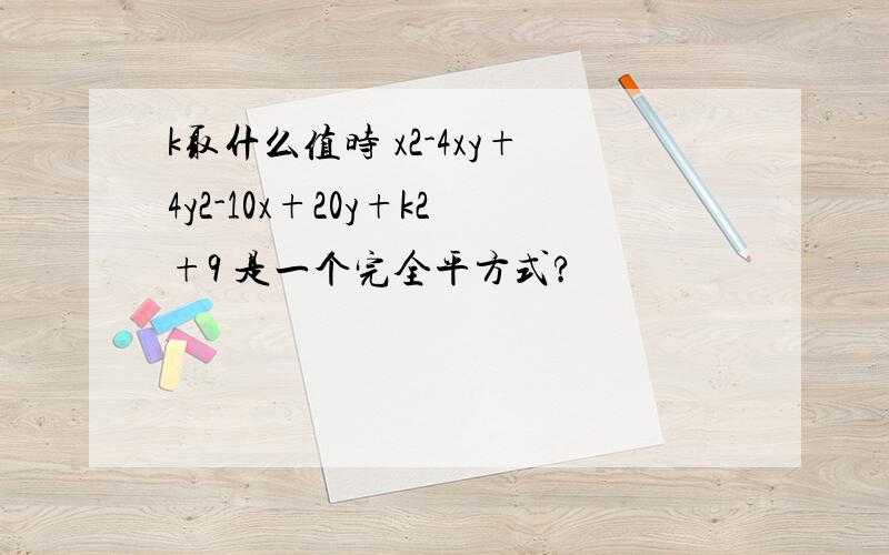 k取什么值时 x2-4xy+4y2-10x+20y+k2+9 是一个完全平方式?