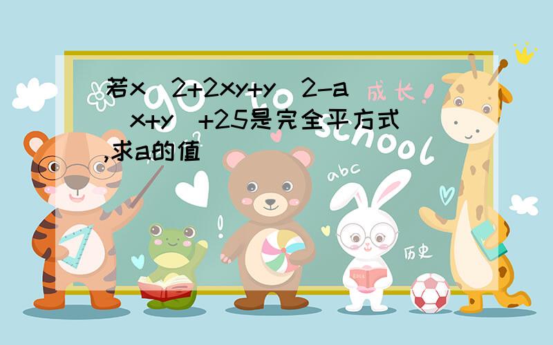 若x^2+2xy+y^2-a(x+y)+25是完全平方式,求a的值