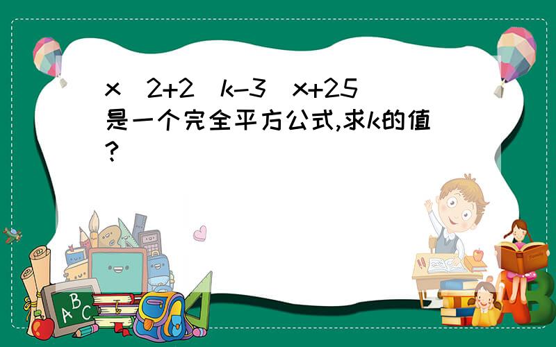 x^2+2（k-3）x+25是一个完全平方公式,求k的值?