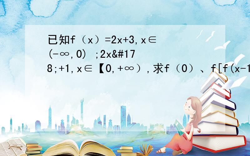 已知f（x）=2x+3,x∈(-∞,0) ;2x²+1,x∈【0,+∞）,求f（0）、f[f(x-1)]的值