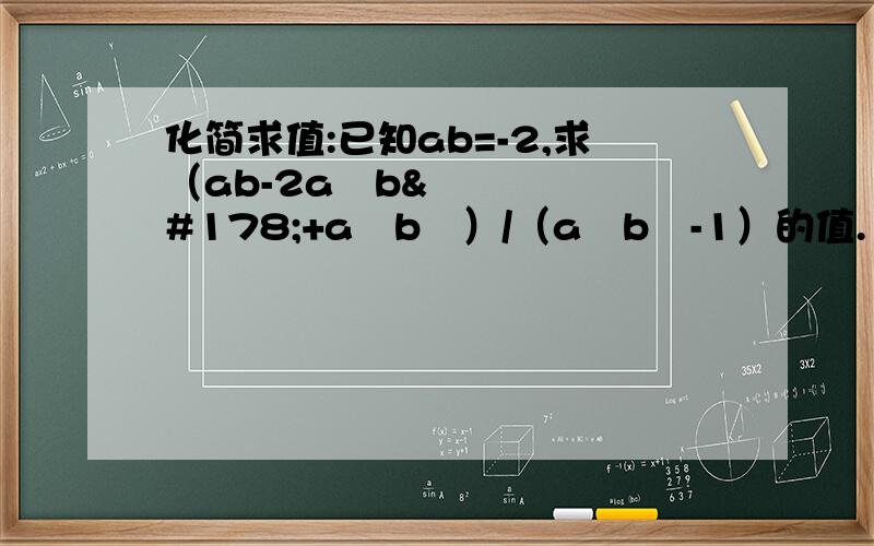 化简求值:已知ab=-2,求（ab-2a²b²+a³b³）/（a²b²-1）的值.