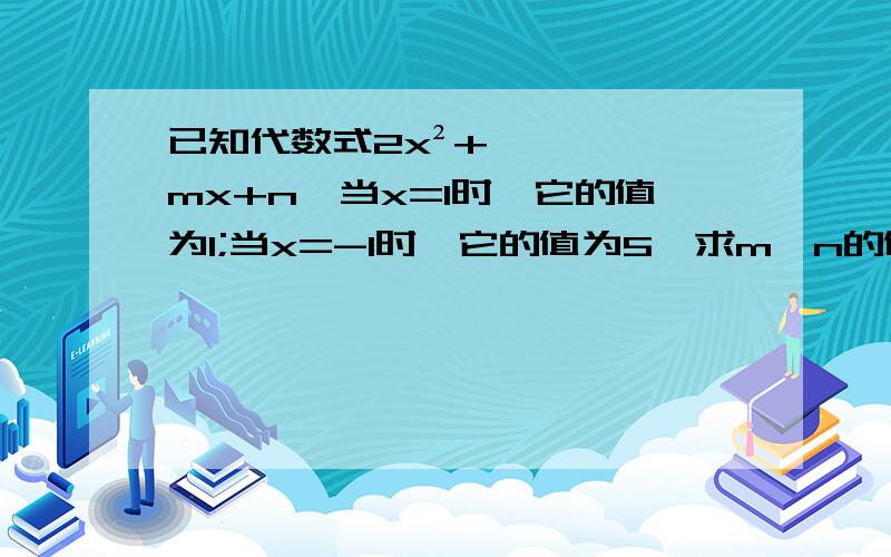 已知代数式2x²+mx+n,当x=1时,它的值为1;当x=-1时,它的值为5,求m、n的值.PS：2x²=2x的平方